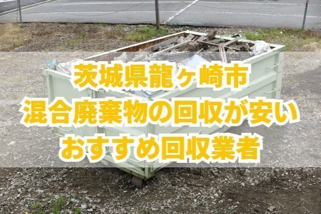 龍ヶ崎市　混合廃棄物の回収が安いおすすめ回収業者